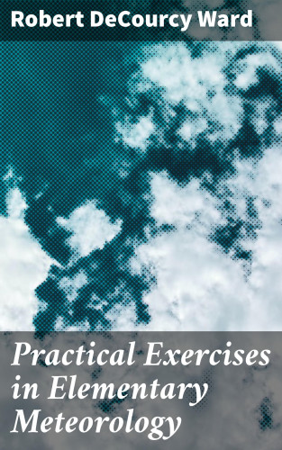 Robert DeCourcy Ward: Practical Exercises in Elementary Meteorology