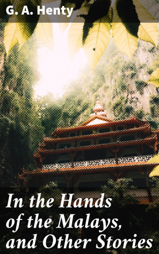 G. A. Henty: In the Hands of the Malays, and Other Stories
