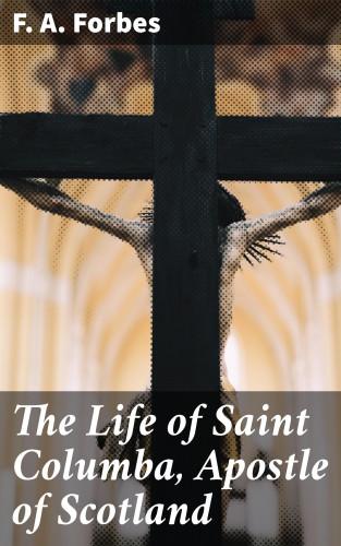 F. A. Forbes: The Life of Saint Columba, Apostle of Scotland