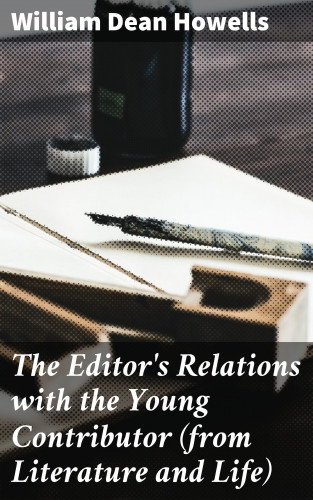 William Dean Howells: The Editor's Relations with the Young Contributor (from Literature and Life)