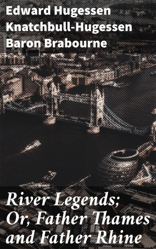 Baron Edward Hugessen Knatchbull-Hugessen Brabourne: River Legends; Or, Father Thames and Father Rhine