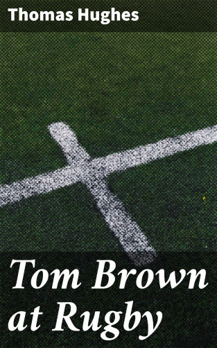 Thomas Hughes: Tom Brown at Rugby