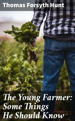 Thomas Forsyth Hunt: The Young Farmer: Some Things He Should Know