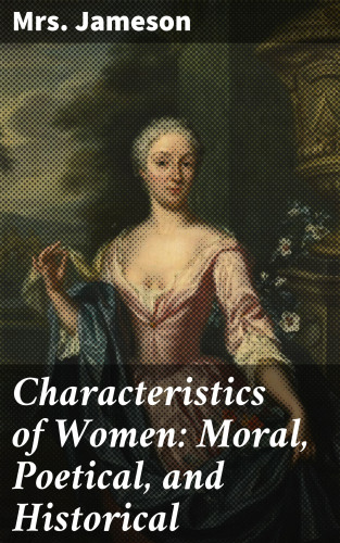 Mrs. Jameson: Characteristics of Women: Moral, Poetical, and Historical