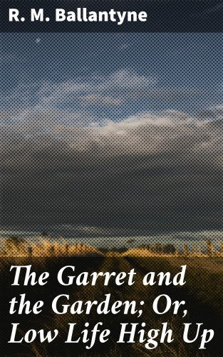 R. M. Ballantyne: The Garret and the Garden; Or, Low Life High Up