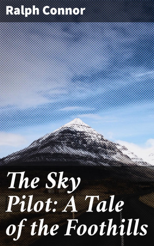 Ralph Connor: The Sky Pilot: A Tale of the Foothills