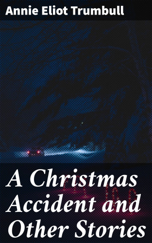 Annie Eliot Trumbull: A Christmas Accident and Other Stories