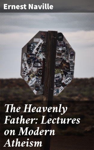 Ernest Naville: The Heavenly Father: Lectures on Modern Atheism