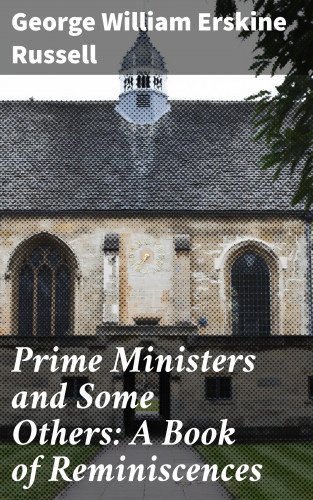 George William Erskine Russell: Prime Ministers and Some Others: A Book of Reminiscences