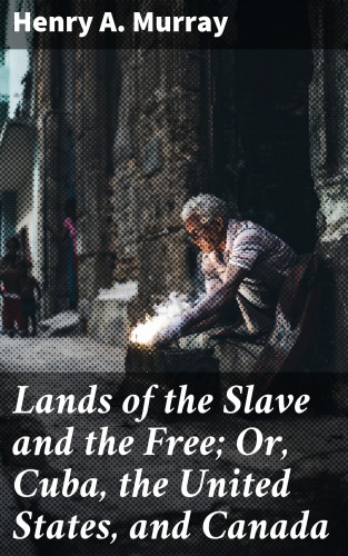 Henry A. Murray: Lands of the Slave and the Free; Or, Cuba, the United States, and Canada