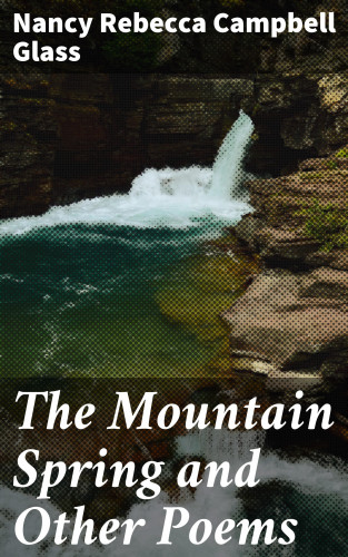 Nancy Rebecca Campbell Glass: The Mountain Spring and Other Poems