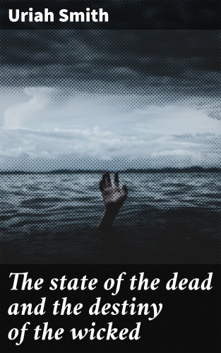 Uriah Smith: The state of the dead and the destiny of the wicked