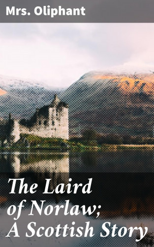 Mrs. Oliphant: The Laird of Norlaw; A Scottish Story