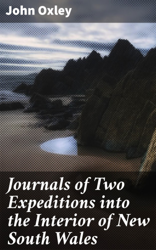 John Oxley: Journals of Two Expeditions into the Interior of New South Wales