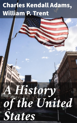 Charles Kendall Adams, William P. Trent: A History of the United States