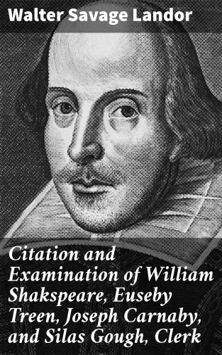 Walter Savage Landor: Citation and Examination of William Shakspeare, Euseby Treen, Joseph Carnaby, and Silas Gough, Clerk