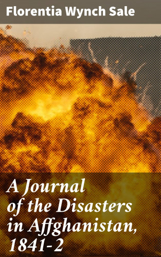 Florentia Wynch Sale: A Journal of the Disasters in Affghanistan, 1841-2