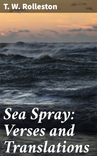T. W. Rolleston: Sea Spray: Verses and Translations