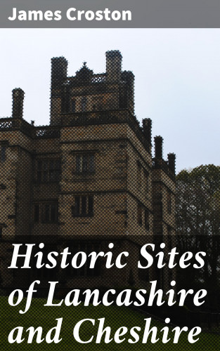 James Croston: Historic Sites of Lancashire and Cheshire