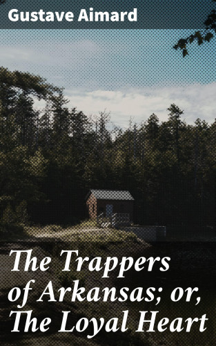 Gustave Aimard: The Trappers of Arkansas; or, The Loyal Heart