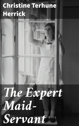 Christine Terhune Herrick: The Expert Maid-Servant
