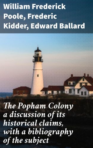 William Frederick Poole, Frederic Kidder, Edward Ballard: The Popham Colony a discussion of its historical claims, with a bibliography of the subject