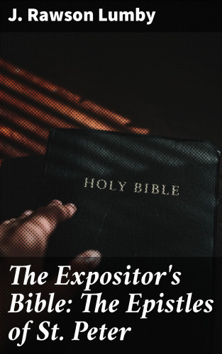 J. Rawson Lumby: The Expositor's Bible: The Epistles of St. Peter