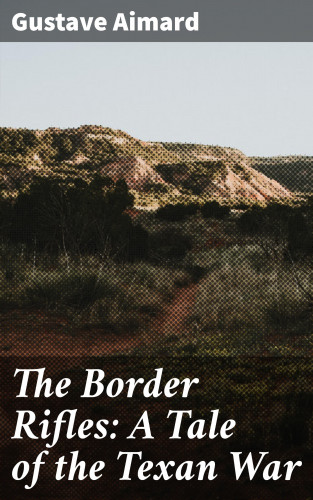 Gustave Aimard: The Border Rifles: A Tale of the Texan War