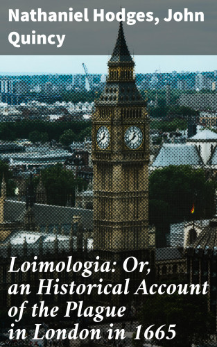 John Quincy, Nathaniel Hodges: Loimologia: Or, an Historical Account of the Plague in London in 1665