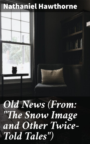Nathaniel Hawthorne: Old News (From: "The Snow Image and Other Twice-Told Tales")