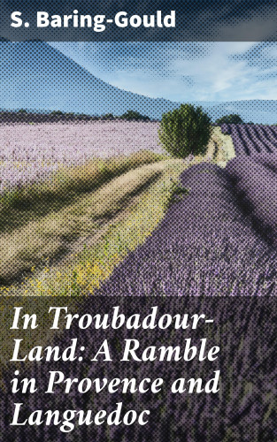 S. Baring-Gould: In Troubadour-Land: A Ramble in Provence and Languedoc