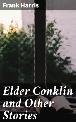 Frank Harris: Elder Conklin and Other Stories