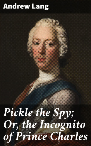 Andrew Lang: Pickle the Spy; Or, the Incognito of Prince Charles