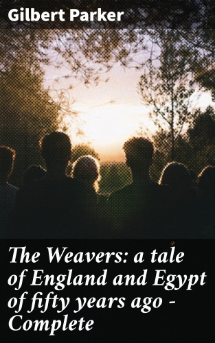 Gilbert Parker: The Weavers: a tale of England and Egypt of fifty years ago - Complete