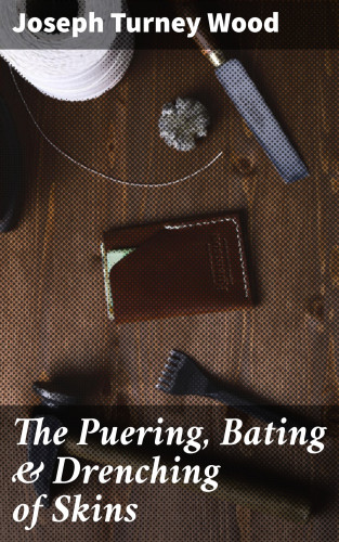 Joseph Turney Wood: The Puering, Bating & Drenching of Skins