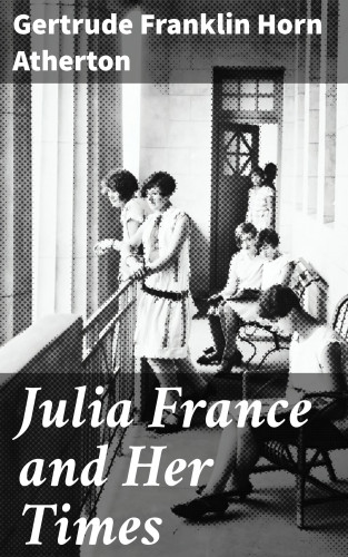 Gertrude Franklin Horn Atherton: Julia France and Her Times