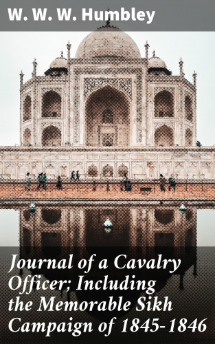 W. W. W. Humbley: Journal of a Cavalry Officer; Including the Memorable Sikh Campaign of 1845-1846