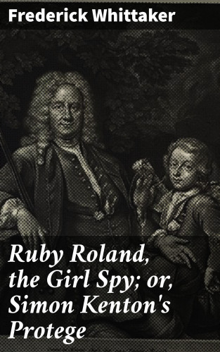 Frederick Whittaker: Ruby Roland, the Girl Spy; or, Simon Kenton's Protege