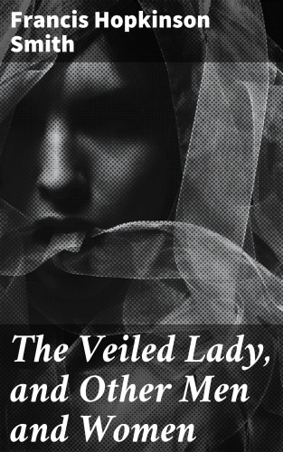 Francis Hopkinson Smith: The Veiled Lady, and Other Men and Women