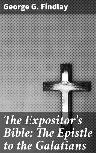 George G. Findlay: The Expositor's Bible: The Epistle to the Galatians