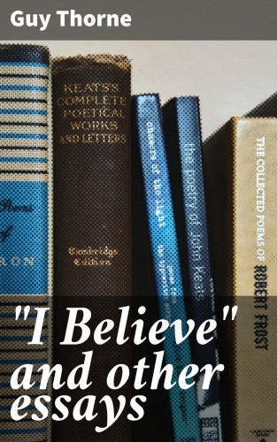 Guy Thorne: "I Believe" and other essays