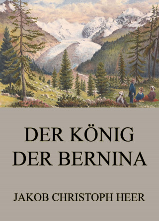 Jakob Christoph Heer: Der König der Bernina