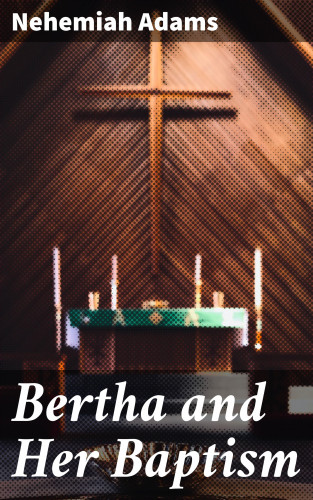Nehemiah Adams: Bertha and Her Baptism