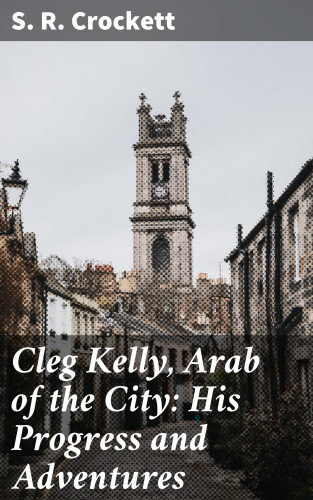 S. R. Crockett: Cleg Kelly, Arab of the City: His Progress and Adventures