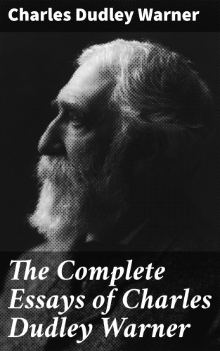 Charles Dudley Warner: The Complete Essays of Charles Dudley Warner
