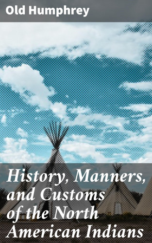Old Humphrey: History, Manners, and Customs of the North American Indians