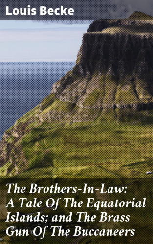 Louis Becke: The Brothers-In-Law: A Tale Of The Equatorial Islands; and The Brass Gun Of The Buccaneers