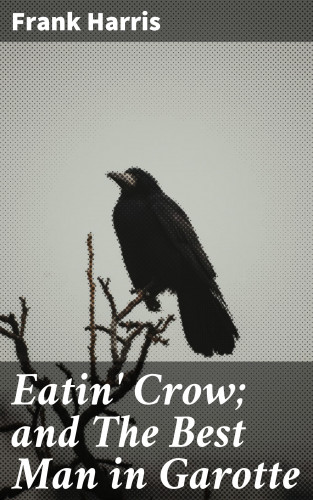 Frank Harris: Eatin' Crow; and The Best Man in Garotte