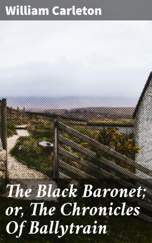William Carleton: The Black Baronet; or, The Chronicles Of Ballytrain