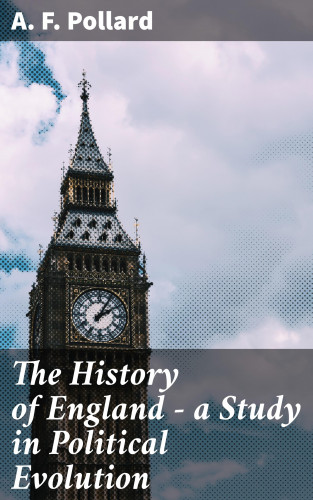 A. F. Pollard: The History of England - a Study in Political Evolution
